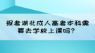 报考湖北成人高考本科需要去学校上课吗？