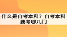 什么是自考本科？自考本科要考哪几门