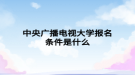 中央广播电视大学报名条件是什么