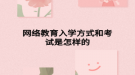 网络教育入学方式和考试是怎样的