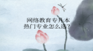 网络教育专升本热门专业怎么选？