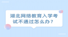 湖北网络教育入学考试不通过怎么办？