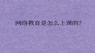 网络教育是怎么上课的？