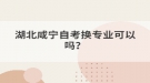 湖北咸宁自考换专业可以吗？