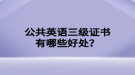公共英语三级证书有哪些好处？
