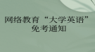 网络教育“大学英语”免考通知