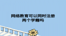 网络教育可以同时注册两个学籍吗