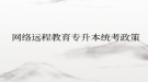 网络远程教育专升本统考政策