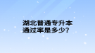 湖北普通专升本通过率是多少？