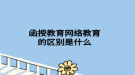 函授教育网络教育的区别是什么