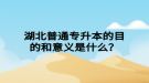 湖北普通专升本的目的和意义是什么？