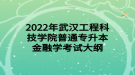 2022年武汉工程科技学院普通专升本金融学考试大纲