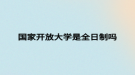 国家开放大学是全日制吗