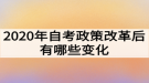 2020年自考政策改革后有哪些变化