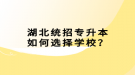 湖北统招专升本如何选择学校？