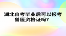 湖北自考毕业后可以报考兽医资格证吗？
