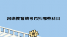 网络教育统考包括哪些科目