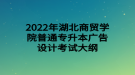 2022年湖北商贸学院普通专升本广告设计考试大纲