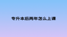 专升本后两年怎么上课