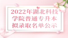 2022年湖北科技学院普通专升本拟录取名单公示