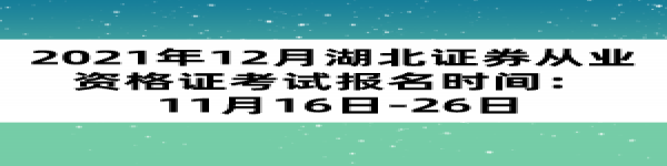 2021年12月湖北证券从业资格证考试报名时间： 11月16日-26日