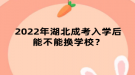 2022年湖北成考入学后能不能换学校？