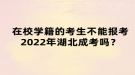 在校学籍的考生不能报考2022年湖北成考吗？