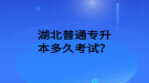 湖北普通专升本多久考试？