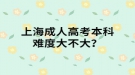 上海成人高考本科难度大不大？