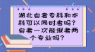 湖北自考专科和本科可以同时考吗？自考一次能报考两个专业吗？
