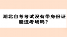 湖北自考考试没有身份证能进考场吗？