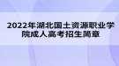 2022年湖北国土资源职业学院成人高考招生简章