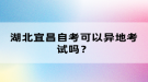 湖北宜昌自考可以异地考试吗？