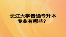 长江大学普通专升本专业有哪些？