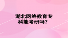 湖北网络教育专科能考研吗？
