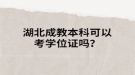 湖北成教本科可以考学位证吗？