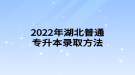 2022年湖北普通专升本录取方法