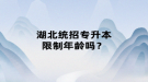 湖北统招专升本限制年龄吗？