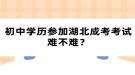 初中学历参加湖北成考考试难不难？