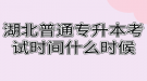 湖北普通专升本考试时间什么时候