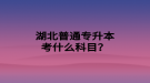 湖北普通专升本考什么科目？