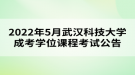 2022年5月武汉科技大学成考学位课程考试公告