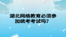 湖北网络教育必须参加统考考试吗？