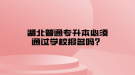 湖北普通专升本必须通过学校报名吗？