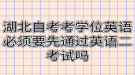 湖北自考考学位英语必须要先通过英语二考试吗