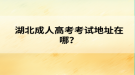 湖北成人高考考试地址在哪？
