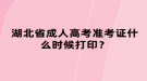 湖北省成人高考准考证什么时候打印？