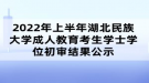 2022年上半年湖北民族大学成人教育考生学士学位初审结果公示