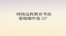 网络远程教育​考前要做哪些复习？