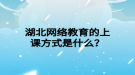 湖北网络教育的上课方式是什么？